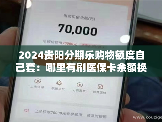 2024贵阳分期乐购物额度自己套：哪里有刷医保卡余额换取现金的渠道
