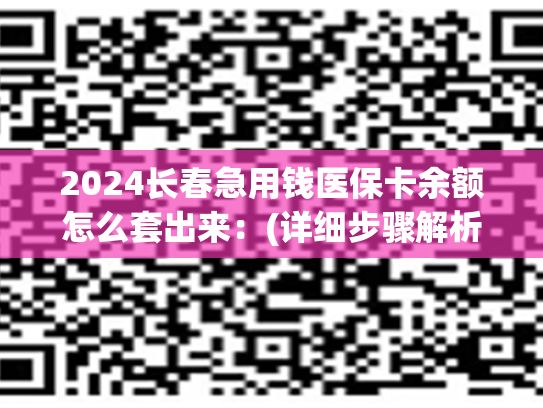 2024长春急用钱医保卡余额怎么套出来：(详细步骤解析)