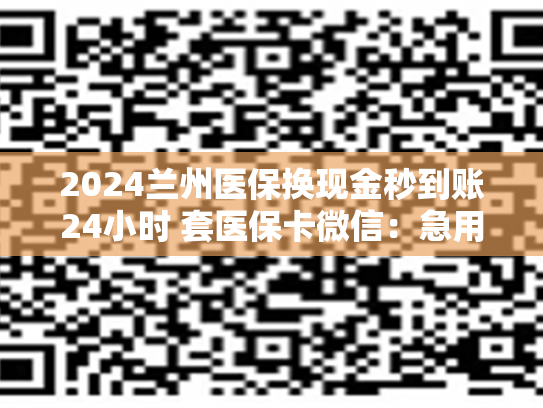 2024兰州医保换现金秒到账24小时 套医保卡微信：急用钱套医保卡怎么套出来